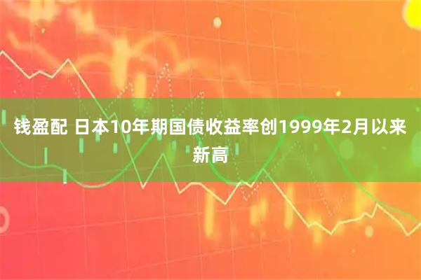 钱盈配 日本10年期国债收益率创1999年2月以来新高