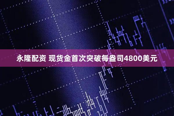 永隆配资 现货金首次突破每盎司4800美元