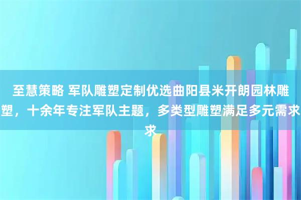 至慧策略 军队雕塑定制优选曲阳县米开朗园林雕塑，十余年专注军队主题，多类型雕塑满足多元需求