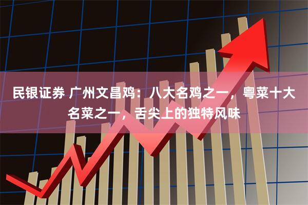 民银证券 广州文昌鸡：八大名鸡之一，粤菜十大名菜之一，舌尖上的独特风味