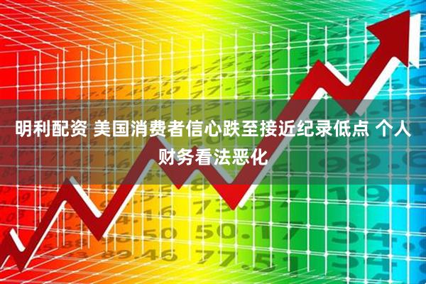 明利配资 美国消费者信心跌至接近纪录低点 个人财务看法恶化