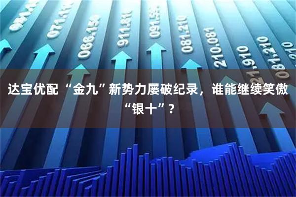 达宝优配 “金九”新势力屡破纪录，谁能继续笑傲“银十”？